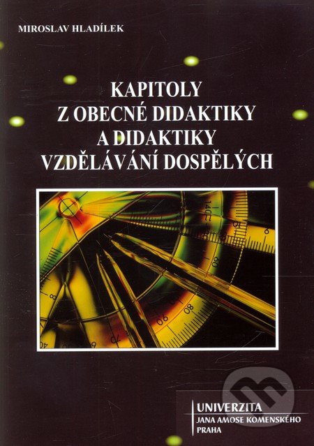 Kapitoly z obecné didaktiky a didaktiky vzdělávání dospělých - Miroslav Hladílek, Univerzita J.A. Komenského Praha, 2009