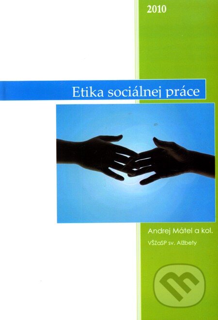 Etika sociálnej práce - Andrej Mátel a kolektív, Vysoká škola zdravotníctva a sociálnej práce sv. Alžbety, 2010