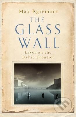 The Glass Wall : Lives on the Baltic Frontier - Max Egremont, Pan Macmillan, 2021