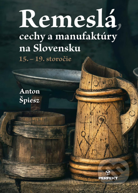 Remeslá, cechy a manufaktúry na Slovensku - Anton Špiesz, Perfekt, 2021