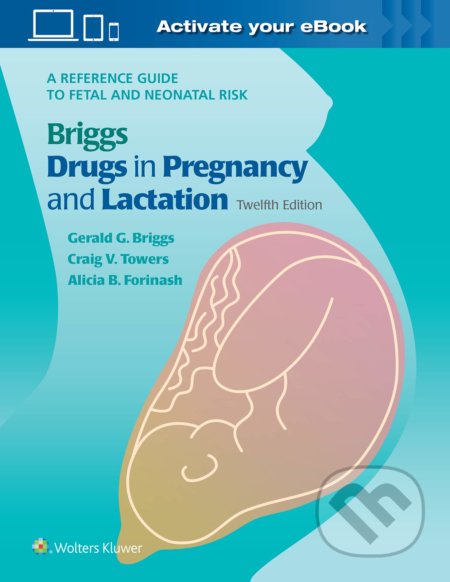 Briggs Drugs in Pregnancy and Lactation - Gerald G. Briggs, Roger K. Freeman, Craig V. Towers, Alicia B. Forinash, Wolters Kluwer Health, 2021