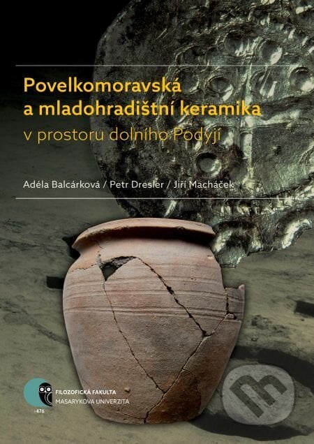 Povelkomoravská a mladohradištní keramika v prostoru dolního Podyjí - Adéla Balcárková, Petr Dresler, Jiří Macháček, Muni Press, 2017
