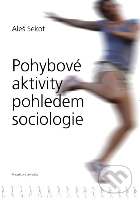Pohybové aktivity pohledem sociologie - Aleš Sekot, Muni Press, 2015