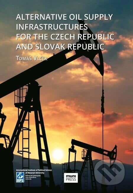 Alternative Oil Supply Infrastructures for the Czech Republic and Slovak Republic - Tomáš Vlček, Muni Press, 2016