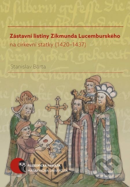 Zástavní listiny Zikmunda Lucemburského na církevní statky (1420–1437) - Stanislav Bárta, Muni Press, 2017