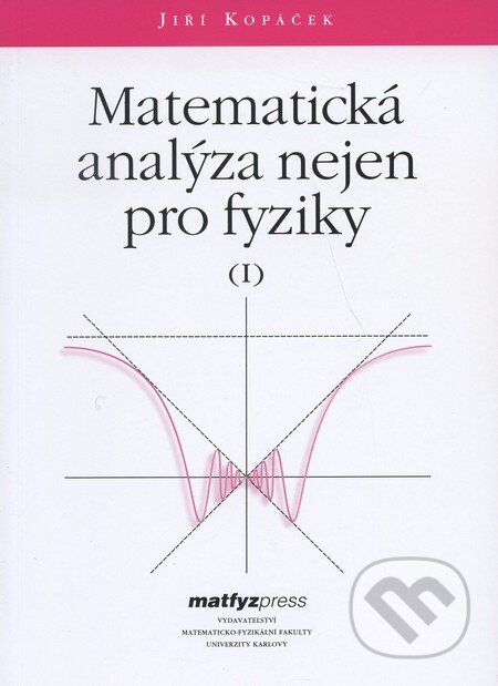 Matematická analýza nejen pro fyziky I. - Jiří Kopáček, MatfyzPress, 2004