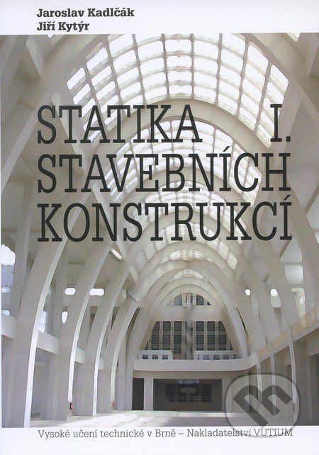 Statika stavebních konstrukcí I. - Jaroslav Kadlčák, Jiří Kytýr, Akademické nakladatelství, VUTIUM, 2011