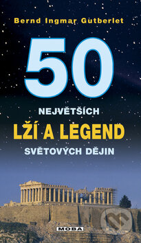 50 největších lží a legend světové historie - Bernd Ingmar Gutberlet, Moba, 2008