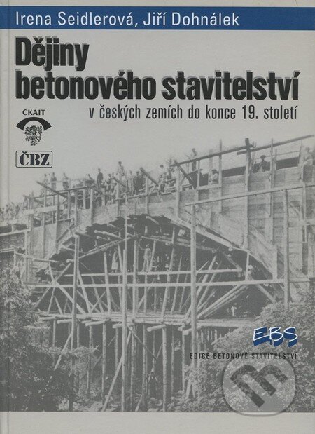 Dějiny betonového stavitelství v českých zemích do konce 19. století - Irena Seidlerová, Jiří Dohnálek, Informační centrum ČKAIT, 1999