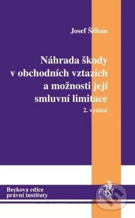 Náhrada škody v obchodních vztazích a možnosti její smluvní limitace - Josef Šilhán, C. H. Beck, 2011