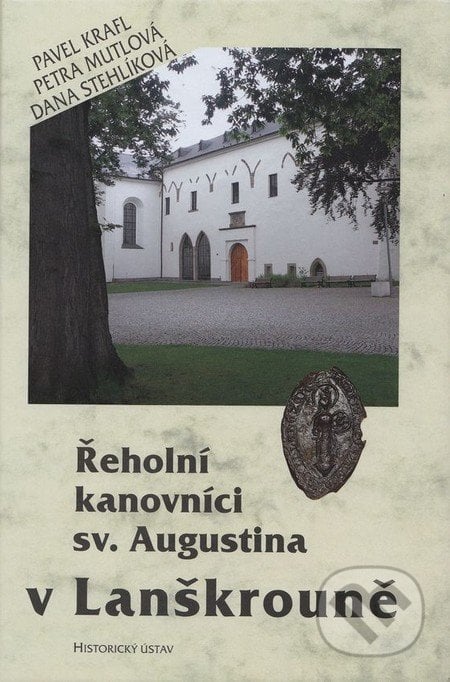 Řeholní kanovníci sv. Augustina v Lanškrouně - Pavel Krafl a kol., Historický ústav AV ČR, 2010