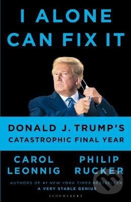 I Alone Can Fix It - Carol D. Leonnig, Philip Rucker, Bloomsbury, 2021