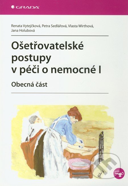 Ošetřovatelské postupy v péči o nemocné I - Renata Vytejčková, Petra Sedlářová, Vlasta Wirthová, Jana Holubová, Grada, 2011