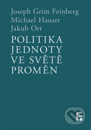 Politika jednoty ve světě proměn - Joseph Grim Feinberg, Michael Hauser , Jakub Ort, Filosofia, 2021