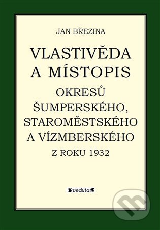 Vlastivěda a místopis okresů Šumperského, Staroměstského a Vízmberského z roku 1932 - Jan Březina, Pavel Ševčík - VEDUTA, 2021