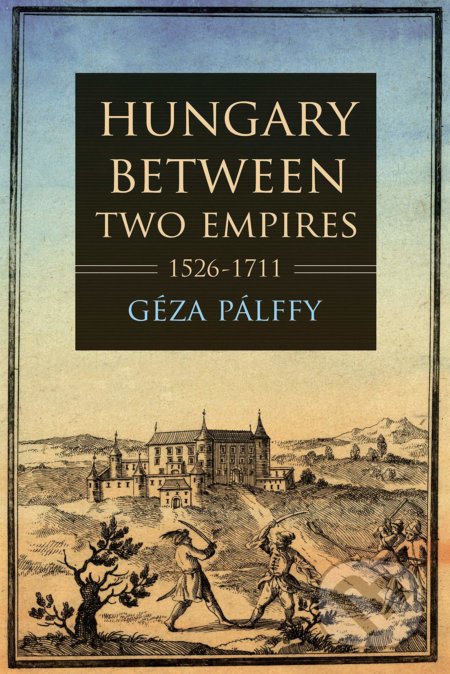 Hungary between Two Empires 1526-1711 - Géza Pálffy, Indiana University Press, 2021