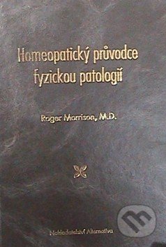 Homeopatický průvodce fyzickou patologií - Roger Morrison, Alternativa, 2011