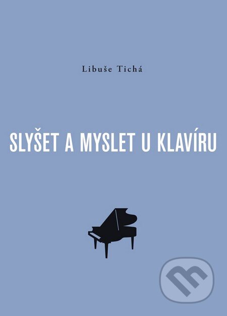 Kniha: Slyšet a myslet u klavíru (Libuše Tichá). Akademie múzických umění, 2009