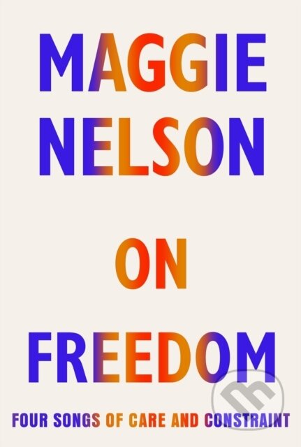 On Freedom - Maggie Nelson, Jonathan Cape, 2021