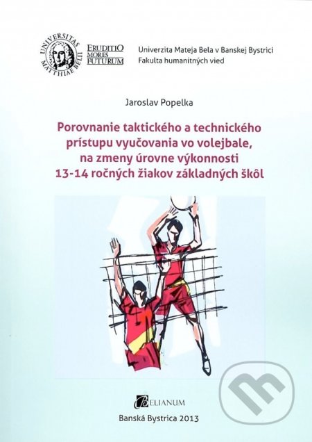 Porovnanie taktického a technického prístupu vyučovania vo volejbale, na zmeny úrovne výkonnosti 13- - Jaroslav Popelka, Belianum, 2013