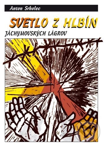Svetlo z hlbín jáchymovských lágrov (3.vydanie) - Anton Srholec, Vydavateľstvo Michala Vaška, 2019