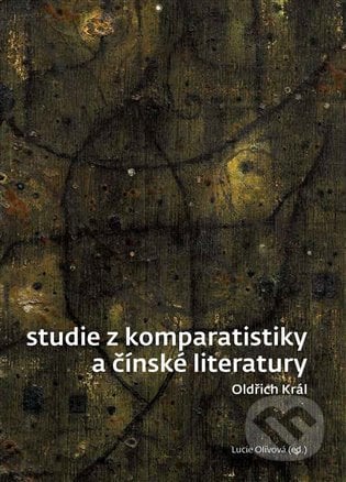 Studie z komparatistiky a čínské literatury - Oldřich Král, Lucie Olivová, Univerzita Karlova v Praze, 2021