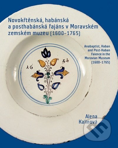 Novokřtěnská, habánská a posthabánská fajáns v Moravském zemském muzeu (1600-1765) - Alena Kalinová, Moravské zemské muzeum, 2017