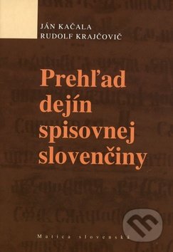 Prehľad dejín spisovnej slovenčiny - Ján Kačala, Rudolf Krajčovič, Matica slovenská, 2011