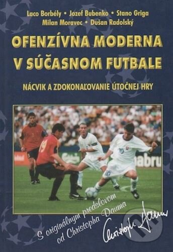 Ofenzívna moderna v súčasnom futbale - Ladislav Borbély, Jozef Bubenko, Stanislav Griga, Milan Moravec, Dušan Radolský, Christoph Daum, Litera, s.r.o., 2001