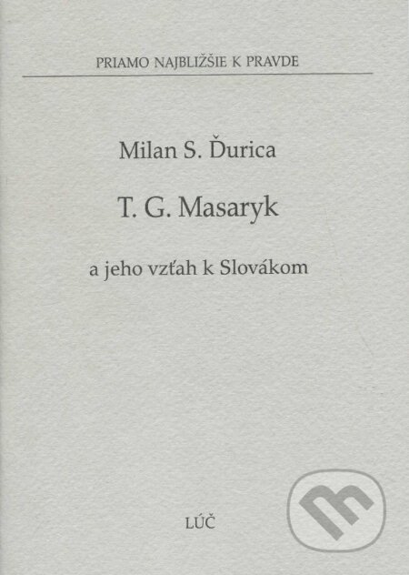 Tomáš G. Masaryk a jeho vzťah k Slovákom - Milan S. Ďurica, Lúč, 2007