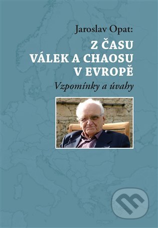 Z času válek a chaosu v Evropě - Jaroslav Opat, Masarykův ústav AV ČR, 2014