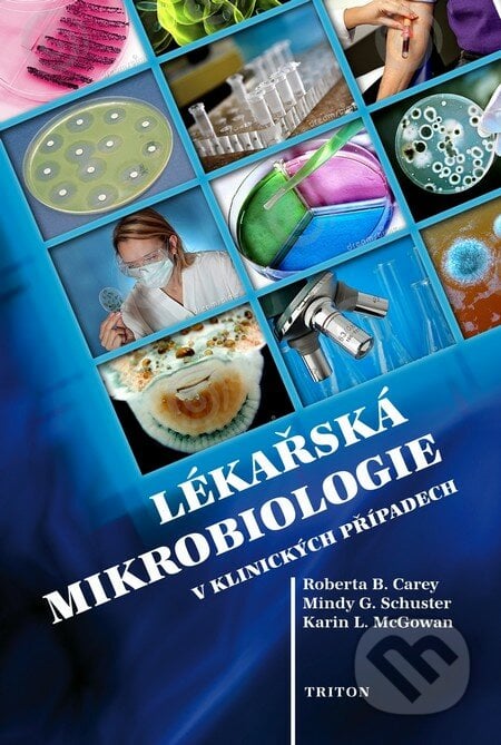 Lékařská mikrobiologie v klinických případech - Roberta B. Carey, Mindy G. Schuster, Karin L. McGowan, Triton, 2011