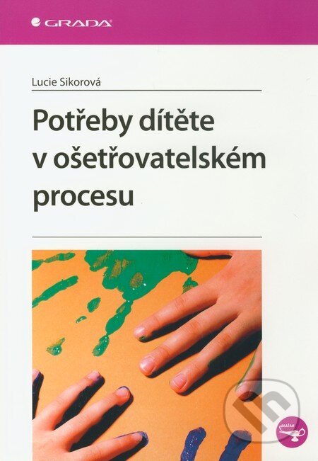Potřeby dítěte v ošetřovatelském procesu - Lucie Sikorová, Grada, 2011