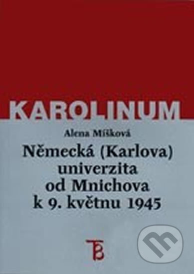 Německá (Karlova) univerzita od Mnichova k 9. květnu 1945 - Alena Míšková, Karolinum, 2002