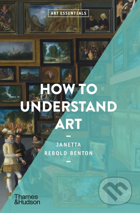 How To Understand Art - Janetta Rebold Benton, Thames & Hudson, 2021