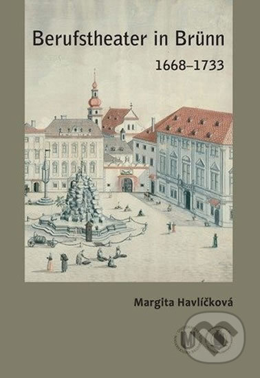 Berufstheater in Brünn 1668–1733 - Margita Havlíčková, Muni Press, 2012