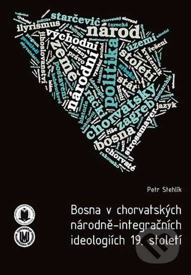 Bosna v chorvatských národně-integračních ideologiích 19. století - Petr Stehlík, Muni Press, 2013