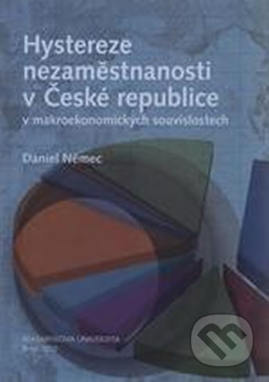 Hystereze nezaměstnanosti v České republice v makroekonomických souvislostech - Daniel Němec, Muni Press, 2010