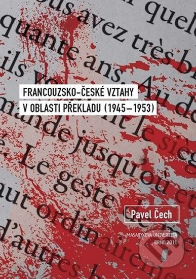 Francouzsko-české vztahy v oblasti překladu (1945–1953) - Pavel Čech, Muni Press, 2011