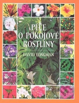Péče o pokojové rostliny 1. - David Longman, Slovart CZ, 2003