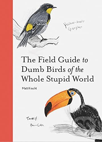 The Field Guide to Dumb Birds of the Whole Stupid World - Matt Kracht, Chronicle Books, 2021