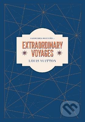 Louis Vuitton : Extraordinary Voyages - Francisca Matteoli, ABRAMS, 2021