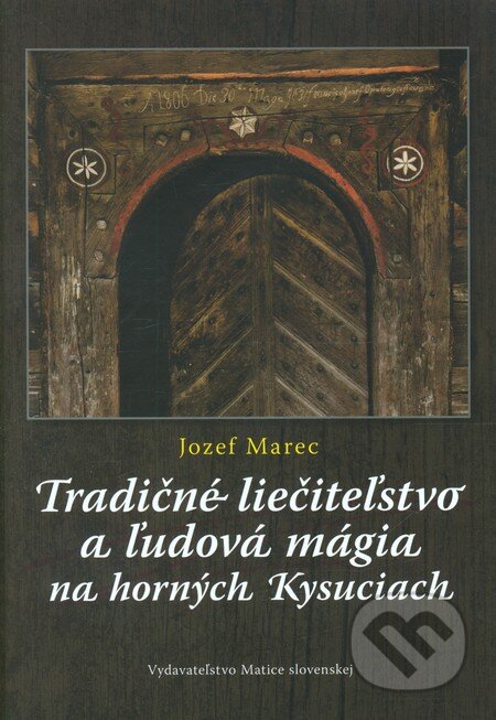 Tradičné liečiteľstvo a ľudová mágia na horných Kysuciach - Jozef Marec, Matica slovenská, 2011