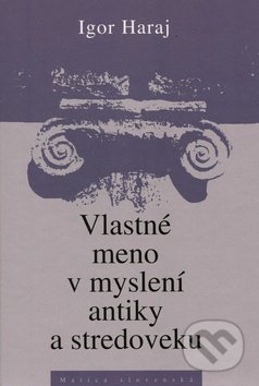 Vlastné meno v myslení antiky a stredoveku - Igor Haraj, Matica slovenská, 2011