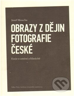 Obrazy z dějin fotografie české - Josef Moucha, Josef Moucha, 2011