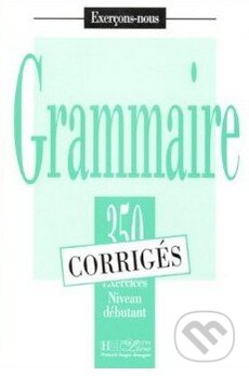 Grammaire - 350 exercices - Débutant Corrigés, Hachette Livre International