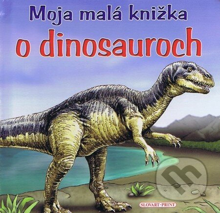 Moja malá knižka o dinosauroch, Slovart Print, 2011