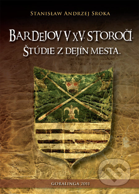 Bardejov v XV. storočí - Stanislaw Andrzej Sroka, Goralinga, 2011