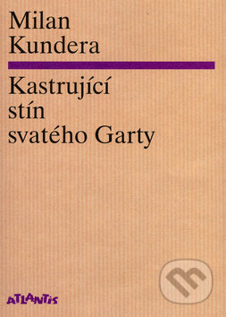 Kastrující stín svatého Garty - Milan Kundera, Atlantis, 2006