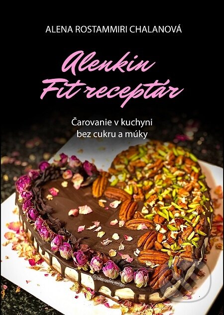 Alenkin Fit receptár - čarovanie v kuchyni bez cukru a múky - Alena Rostammiri Chalanová, Alena Rostammiri Chalanová